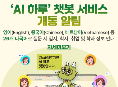 'AI 하루' 챗봇 서비스 개통 알림
영어(English), 중국어(Chinese), 베트남어(Vietnamese) 등
26개 다국어로 질문 시 입시, 학사, 취업 및 학과 정보 안내
  [자세히 보기]