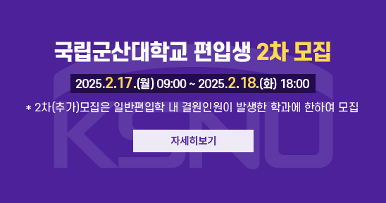 국립군산대학교 편입생 2차 모집

원서접수 : 2025. 2. 17.(월) 09:00 ~ 2025. 2. 18.(화) 18:00

* 2차(추가)모집은 일반편입학 내 결원인원이 발생한 학과에 한하여 모집